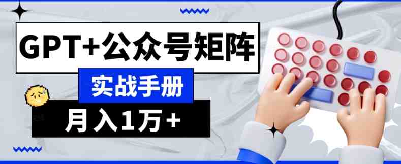 AI流量主系统课程基础版1.0，GPT+公众号矩阵实战手册【揭秘】(揭秘AI流量主系统课程基础版1.0，GPT+公众号矩阵实战手册)