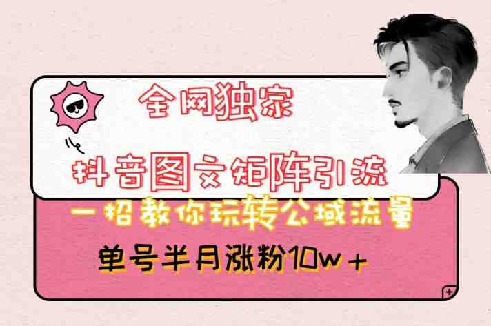 全网独家抖音图文矩阵引流,一招教你玩转公域流量,单号半月涨粉10w+【揭秘】(“全网独家抖音图文矩阵引流法轻松涨粉10万+的秘诀揭秘”) 全网独家抖音图文矩阵引流,一招教你玩转公域流量,单号半月涨粉10w+【揭秘】(“全网独家抖音图文矩阵引流法轻松涨粉10万+的秘诀揭秘”)