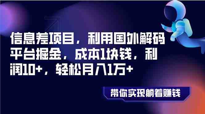 信息差项目,利用国外解码平台掘金,成本1块钱,利润10+,轻松月入1万+(揭秘国外解码平台掘金之道成本仅1元,月入轻松过万) 信息差项目,利用国外解码平台掘金,成本1块钱,利润10+,轻松月入1万+(揭秘国外解码平台掘金之道成本仅1元,月入轻松过万)