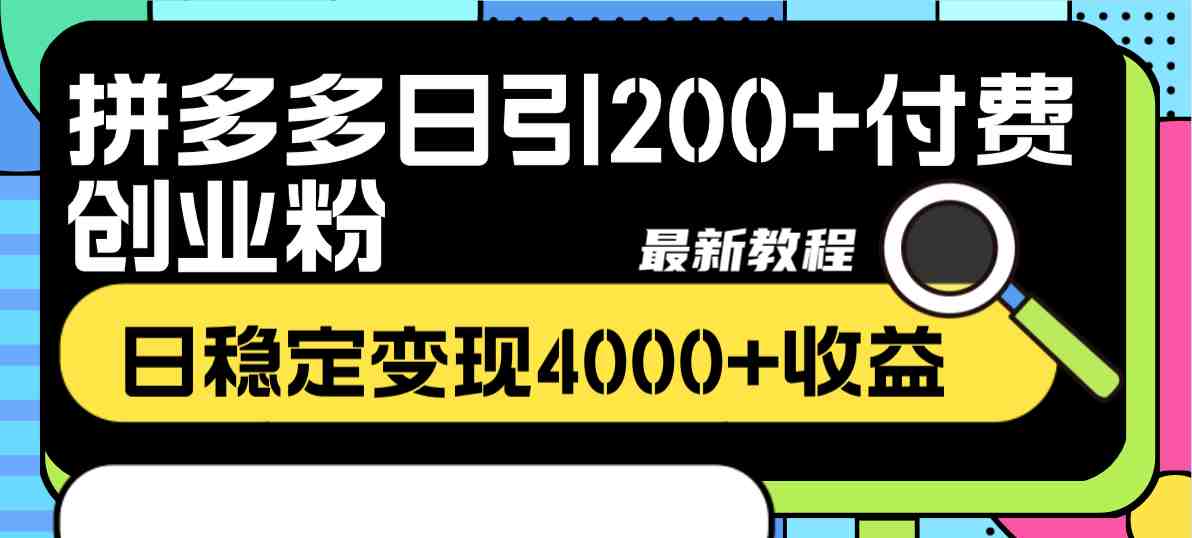 拼多多日引200+付费创业粉，日稳定变现4000+收益最新教程(揭秘拼多多创业粉引流与变现最新教程)