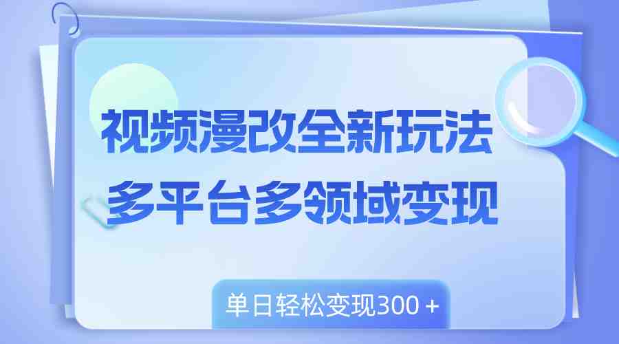 视频漫改全新玩法，多平台多领域变现，小白轻松上手，单日变现300＋(全新视频漫改玩法揭秘小白也能单日变现300＋)