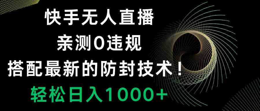 快手无人直播，0违规，搭配最新的防封技术！轻松日入1000+(快手无人直播项目详解从前期准备到变现全过程)