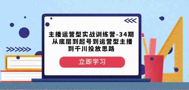 主播运营型实战训练营-第34期从底层到起号到运营型主播到千川投放思路(深度解析主播运营型实战训练营从底层逻辑到千川投放策略) 主播运营型实战训练营-第34期从底层到起号到运营型主播到千川投放思路(深度解析主播运营型实战训练营从底层逻辑到千川投放策略)