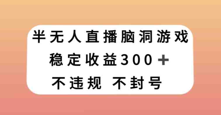 半无人直播脑洞小游戏,每天收入300+,保姆式教学小白轻松上手【揭秘】(探索新型赚钱方式半无人直播脑洞小游戏的实操教程) 半无人直播脑洞小游戏,每天收入300+,保姆式教学小白轻松上手【揭秘】(探索新型赚钱方式半无人直播脑洞小游戏的实操教程)