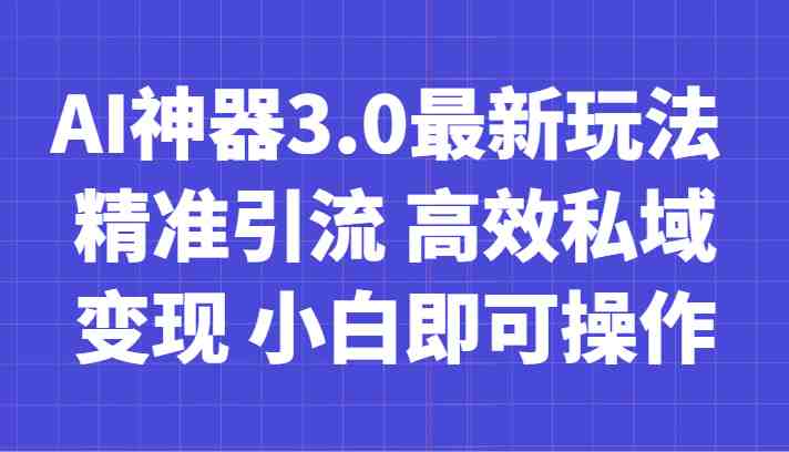 AI神器3.0最新玩法 精准引流 高效私域变现 小白即可操作 轻松日入700+(利用AI工具实现零成本创业,轻松月入过万) AI神器3.0最新玩法 精准引流 高效私域变现 小白即可操作 轻松日入700+(利用AI工具实现零成本创业,轻松月入过万)