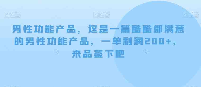 男性功能产品,这一是篇酷都酷满意的男性功产能品,单一利润200+,来鉴品下吧【付费文章】(探索男性功能产品市场,实现轻松盈利) 男性功能产品,这一是篇酷都酷满意的男性功产能品,单一利润200+,来鉴品下吧【付费文章】(探索男性功能产品市场,实现轻松盈利)