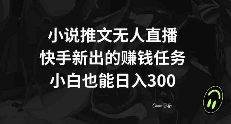 小说推文无人直播,快手新出的赚钱任务,小白也能日入300+【揭秘】(快手新赚钱任务揭秘小白也能日入300+) 小说推文无人直播,快手新出的赚钱任务,小白也能日入300+【揭秘】(快手新赚钱任务揭秘小白也能日入300+)