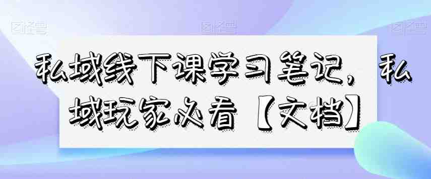 私域线下课学习笔记,私域玩家必看【文档】(私域玩家必看mp5482期私域线下课学习笔记及实战案例解析) 私域线下课学习笔记,私域玩家必看【文档】(私域玩家必看mp5482期私域线下课学习笔记及实战案例解析)