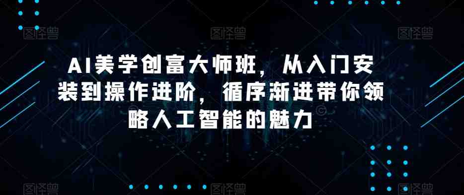 AI美学创富大师班，从入门安装到操作进阶，循序渐进带你领略人工智能的魅力(探索人工智能魅力，开启自媒体创富之路)