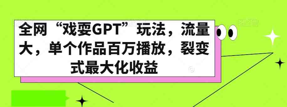 全网“戏耍GPT”玩法,流量大,单个作品百万播放,裂变式最大化收益【揭秘】(揭秘全网流行的“戏耍GPT”玩法及其裂变式收益策略) 全网“戏耍GPT”玩法,流量大,单个作品百万播放,裂变式最大化收益【揭秘】(揭秘全网流行的“戏耍GPT”玩法及其裂变式收益策略)