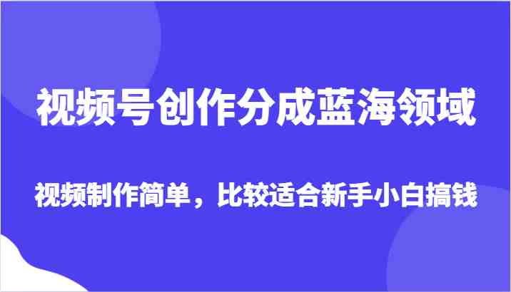视频号创作分成蓝海领域,视频制作简单,比较适合新手小白搞钱(探索视频号创作的蓝海领域简单制作,新手小白也能轻松搞钱) 视频号创作分成蓝海领域,视频制作简单,比较适合新手小白搞钱(探索视频号创作的蓝海领域简单制作,新手小白也能轻松搞钱)