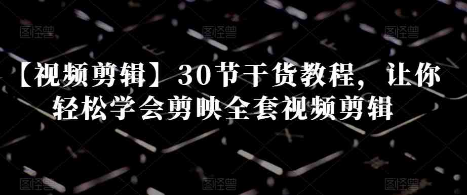 【视频剪辑】30节干货教程,让你轻松学会剪映全套视频剪辑(【剪映视频剪辑教程】30节干货课程助你轻松成为视频剪辑高手) 【视频剪辑】30节干货教程,让你轻松学会剪映全套视频剪辑(【剪映视频剪辑教程】30节干货课程助你轻松成为视频剪辑高手)