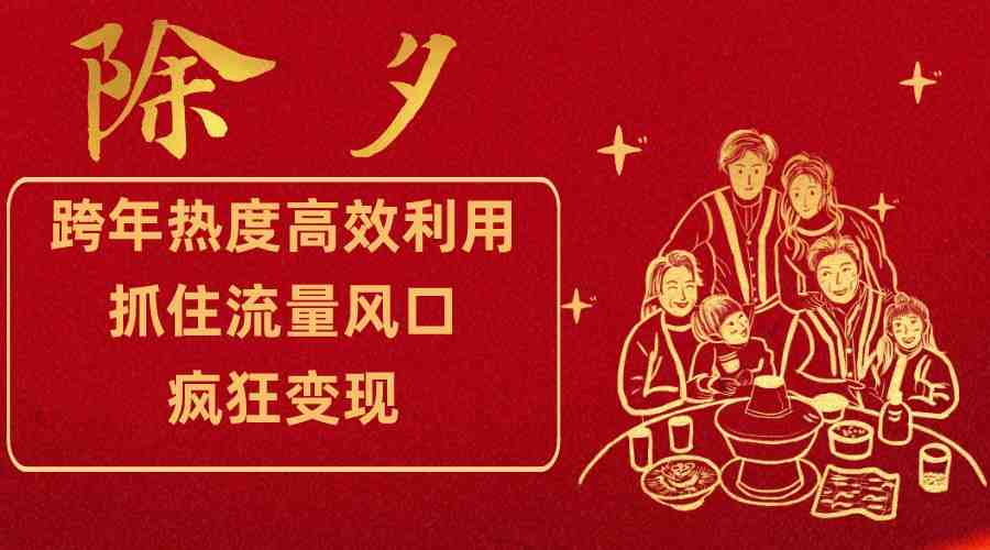 跨年热度高效利用新思路,抓住流量风口,提前布局,疯狂变现(”跨年热度变现新思路精准定位,多元策略”) 跨年热度高效利用新思路,抓住流量风口,提前布局,疯狂变现(”跨年热度变现新思路精准定位,多元策略”)