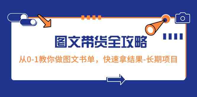 超火的图文带货全攻略：从0-1教你做图文书单，快速拿结果-长期项目(超火的图文带货全攻略从0-1教你做图文书单，快速拿结果)