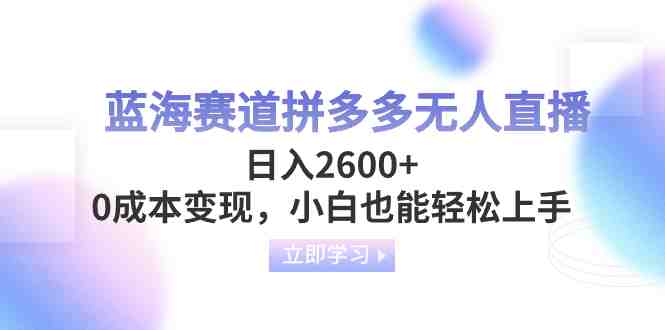 蓝海赛道拼多多无人直播,日入2600+,0成本变现,小白也能轻松上手(探索拼多多无人直播小白也能轻松上手的蓝海赛道) 蓝海赛道拼多多无人直播,日入2600+,0成本变现,小白也能轻松上手(探索拼多多无人直播小白也能轻松上手的蓝海赛道)