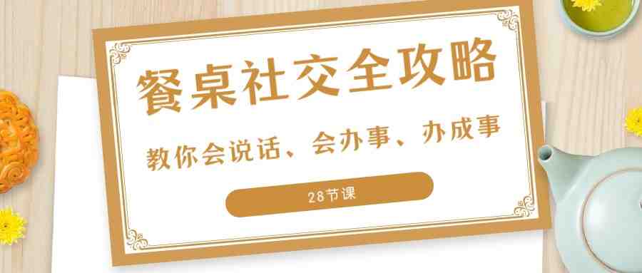 27项餐桌社交全攻略:教你会说话、会办事、办成事(28节课)(掌握饭局技巧,开启人生新篇章) 27项餐桌社交全攻略:教你会说话、会办事、办成事(28节课)(掌握饭局技巧,开启人生新篇章)