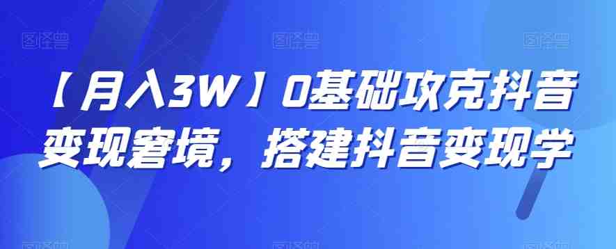 【月入3W】0基础攻克抖音变现窘境,搭建抖音变现学(抖音变现秘籍从零基础到月入3万元) 【月入3W】0基础攻克抖音变现窘境,搭建抖音变现学(抖音变现秘籍从零基础到月入3万元)