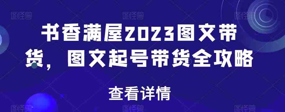 书香满屋2023图文带货,图文起号带货全攻略(全面掌握图文带货技巧,提升变现能力) 书香满屋2023图文带货,图文起号带货全攻略(全面掌握图文带货技巧,提升变现能力)