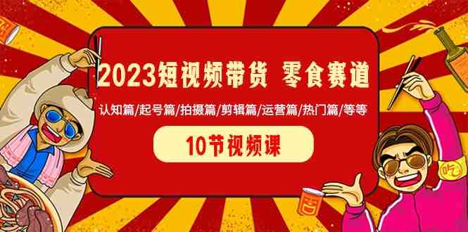 2023短视频带货零食赛道 认知篇/起号篇/拍摄篇/剪辑篇/运营篇/热门篇/等等(全面解析2023年短视频带货零食赛道的实用技巧与策略) 2023短视频带货零食赛道 认知篇/起号篇/拍摄篇/剪辑篇/运营篇/热门篇/等等(全面解析2023年短视频带货零食赛道的实用技巧与策略)