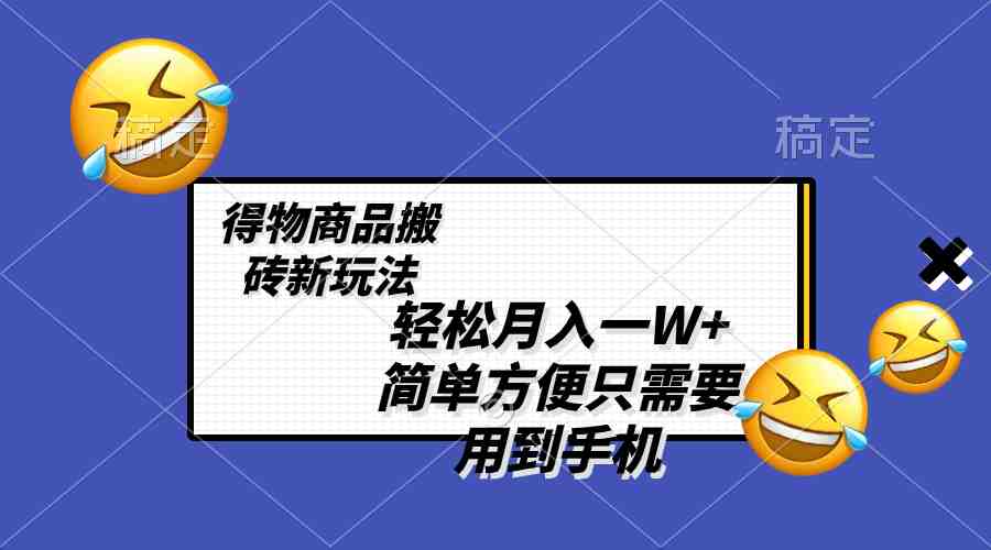 轻松月入一W+,得物商品搬砖新玩法,简单方便 一部手机即可 不需要剪辑制作(”揭秘得物商品搬砖新玩法一部手机即可月入一W+”) 轻松月入一W+,得物商品搬砖新玩法,简单方便 一部手机即可 不需要剪辑制作(”揭秘得物商品搬砖新玩法一部手机即可月入一W+”)