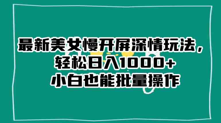 最新美女慢开屏深情玩法,轻松日入1000+小白也能批量操作(”最新美女慢开屏深情玩法”小白也能批量操作的抖音涨粉秘诀) 最新美女慢开屏深情玩法,轻松日入1000+小白也能批量操作(”最新美女慢开屏深情玩法”小白也能批量操作的抖音涨粉秘诀)