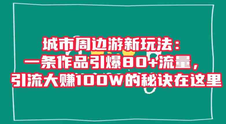 城市周边游新玩法:一条作品引爆80+流量,引流大赚100W的秘诀在这里【揭秘】(探索城市周边游的无限可能,开启轻松引流、轻松赚的新篇章!) 城市周边游新玩法:一条作品引爆80+流量,引流大赚100W的秘诀在这里【揭秘】(探索城市周边游的无限可能,开启轻松引流、轻松赚的新篇章!)