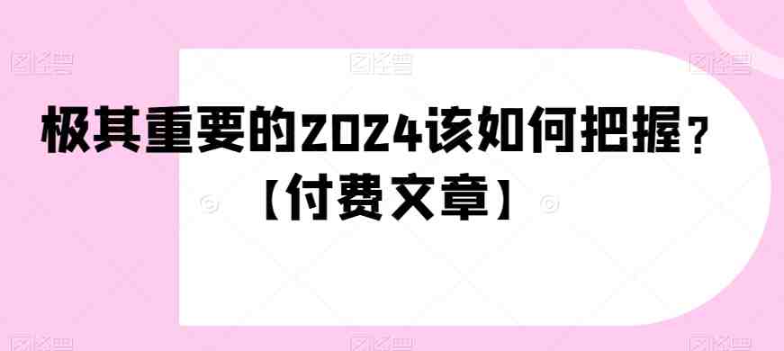 极其重要的2024该如何把握?【付费文章】(迎接全新的时代把握2024年的关键转折点) 极其重要的2024该如何把握?【付费文章】(迎接全新的时代把握2024年的关键转折点)