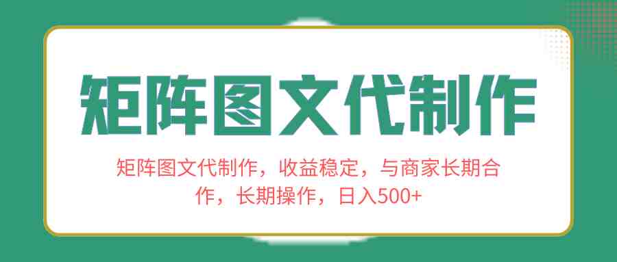矩阵图文代制作，收益稳定，与商家长期合作，长期操作，日入500+(探索矩阵图文代制作稳定收益与长期合作的秘密)