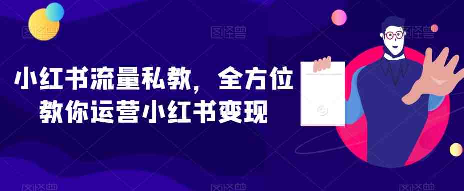 小红书流量私教，全方位教你运营小红书变现(小红书流量私教全面掌握运营与变现技巧)