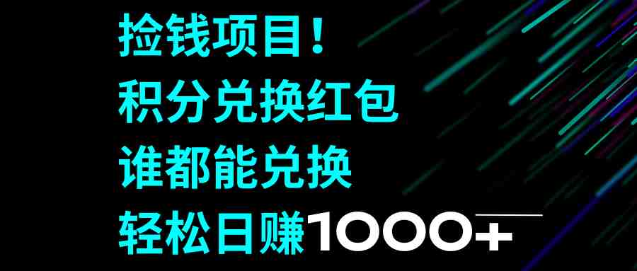 捡钱项目！积分兑换红包，谁都能兑换，轻松日赚1000+