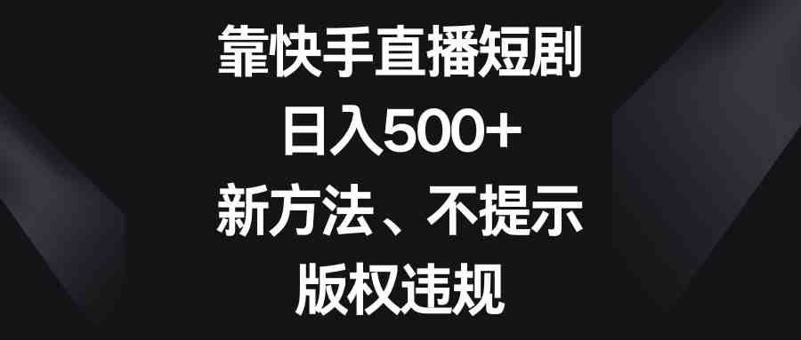 靠快手直播短剧,日入500+,新方法、不提示版权违规 靠快手直播短剧,日入500+,新方法、不提示版权违规
