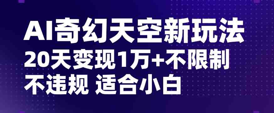 AI奇幻天空,20天变现五位数玩法,不限制不违规不封号玩法,适合小白操作【揭秘】 AI奇幻天空,20天变现五位数玩法,不限制不违规不封号玩法,适合小白操作【揭秘】