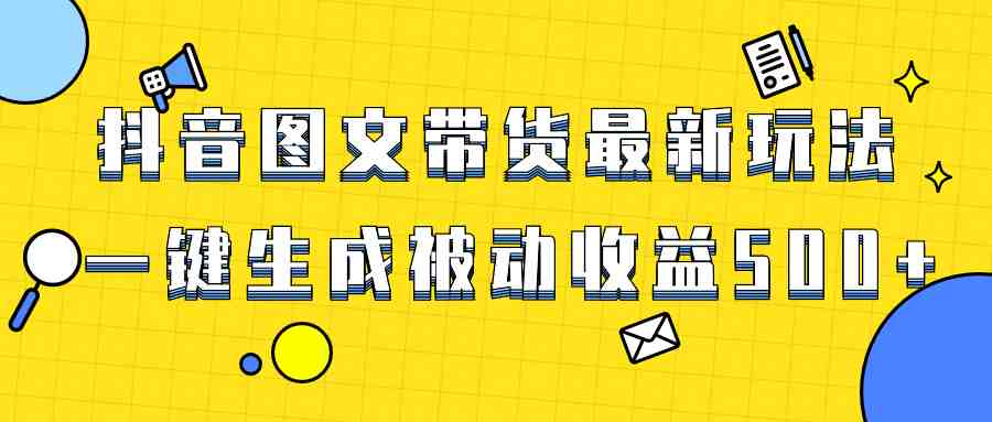 爆火抖音图文带货项目,最新玩法一键生成,单日轻松被动收益500+ 爆火抖音图文带货项目,最新玩法一键生成,单日轻松被动收益500+