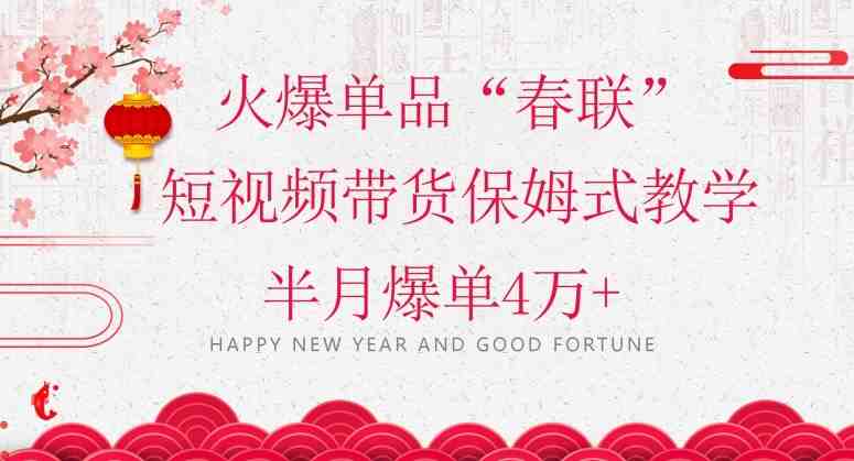 蓝海风口项目,火爆单品“春联”短视频带货保姆式教学,半月爆单4万+【揭秘】 蓝海风口项目,火爆单品“春联”短视频带货保姆式教学,半月爆单4万+【揭秘】