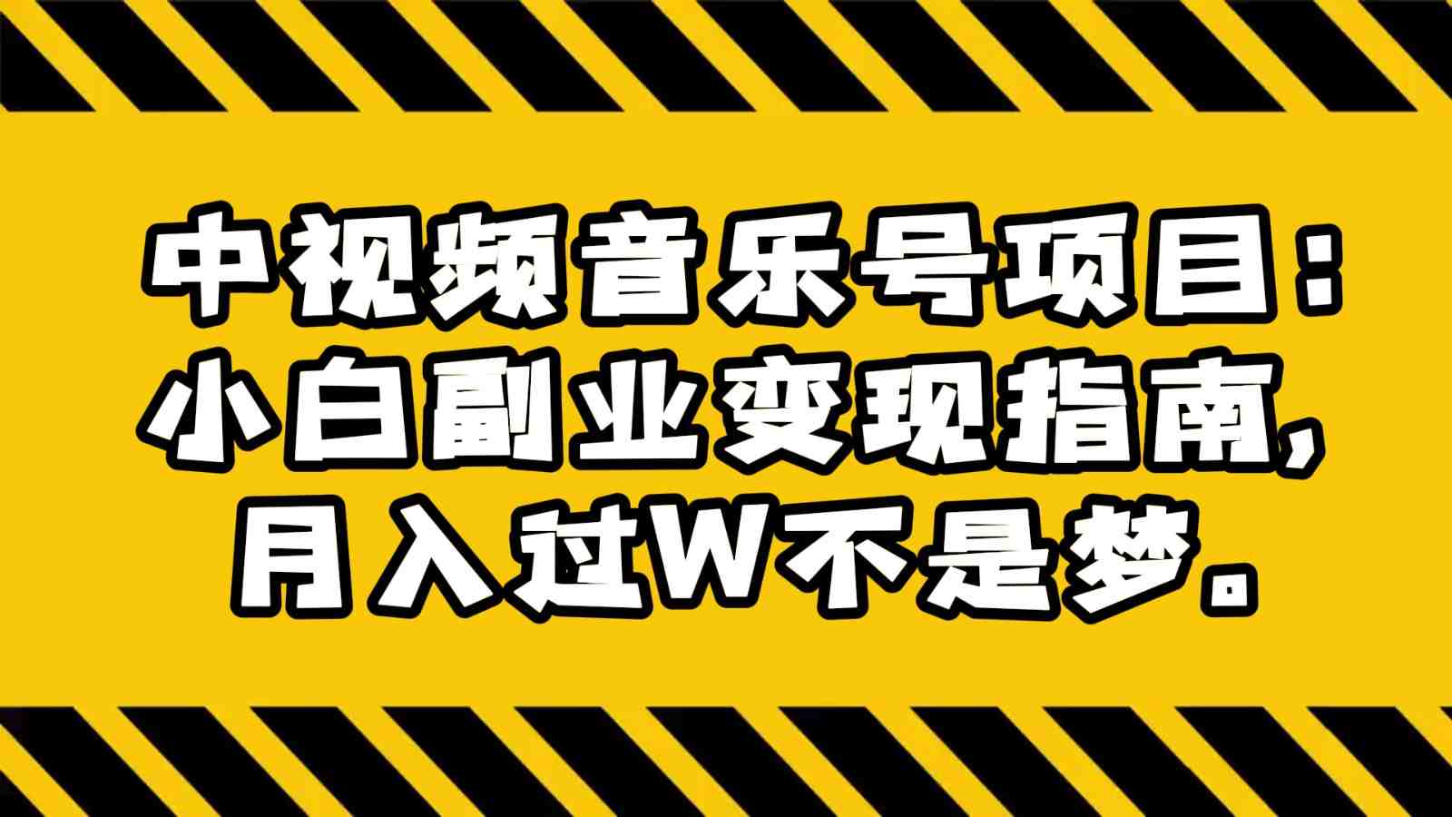 中视频音乐号项目:小白副业变现指南,月入过W不是梦。 中视频音乐号项目:小白副业变现指南,月入过W不是梦。