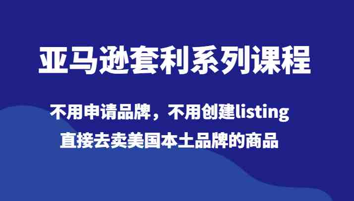 亚马逊套利系列课程,不用申请品牌,不用创建listing,直接去卖美国本土品牌的商品 亚马逊套利系列课程,不用申请品牌,不用创建listing,直接去卖美国本土品牌的商品