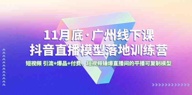 11月底·广州线下课抖音直播模型落地-特训营,短视频 引流+爆品+付费,短.. 11月底·广州线下课抖音直播模型落地-特训营,短视频 引流+爆品+付费,短..