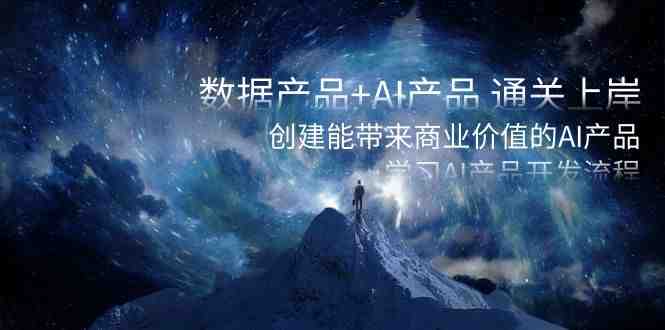 数据产品+AI产品 通关上岸,创建能带来商业价值的AI产品,学习AI产品开发 数据产品+AI产品 通关上岸,创建能带来商业价值的AI产品,学习AI产品开发