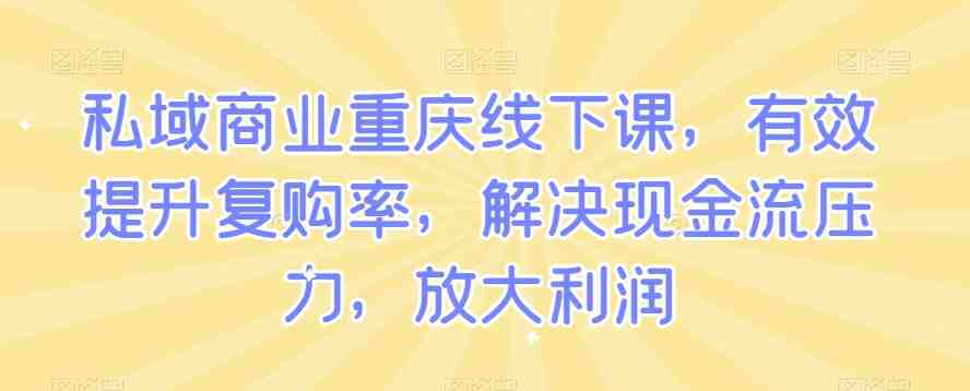 私域商业重庆线下课,有效提升复购率,解决现金流压力,放大利润 私域商业重庆线下课,有效提升复购率,解决现金流压力,放大利润