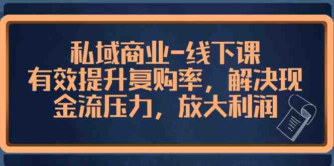 私域商业线下课,有效提升复购率,解决现金流压力,放大利润 私域商业线下课,有效提升复购率,解决现金流压力,放大利润