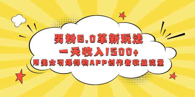 男粉6.0革新玩法,一天收入1500+,用美女引爆得物APP创作者收益流量 男粉6.0革新玩法,一天收入1500+,用美女引爆得物APP创作者收益流量