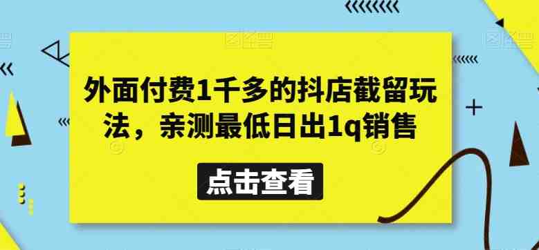 外面付费1千多的抖店截留玩法,亲测最低日出1q销售【揭秘】 外面付费1千多的抖店截留玩法,亲测最低日出1q销售【揭秘】