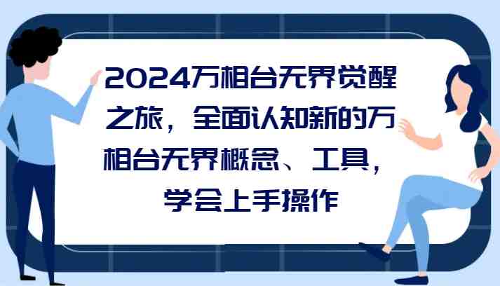 2024万相台无界觉醒之旅,全面认知新的万相台无界概念、工具,学会上手操作 2024万相台无界觉醒之旅,全面认知新的万相台无界概念、工具,学会上手操作
