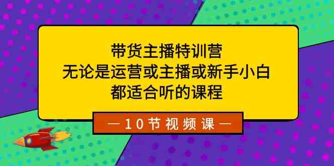带货主播特训营:无论是运营或主播或新手小白,都适合听的课程 带货主播特训营:无论是运营或主播或新手小白,都适合听的课程