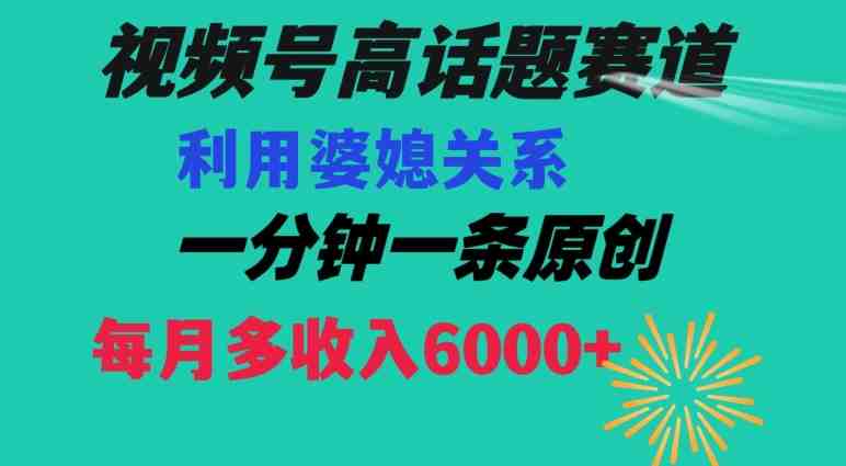 视频号流量赛道{婆媳关系}玩法话题高播放恐怖一分钟一条每月额外收入6000+【揭秘】 视频号流量赛道{婆媳关系}玩法话题高播放恐怖一分钟一条每月额外收入6000+【揭秘】