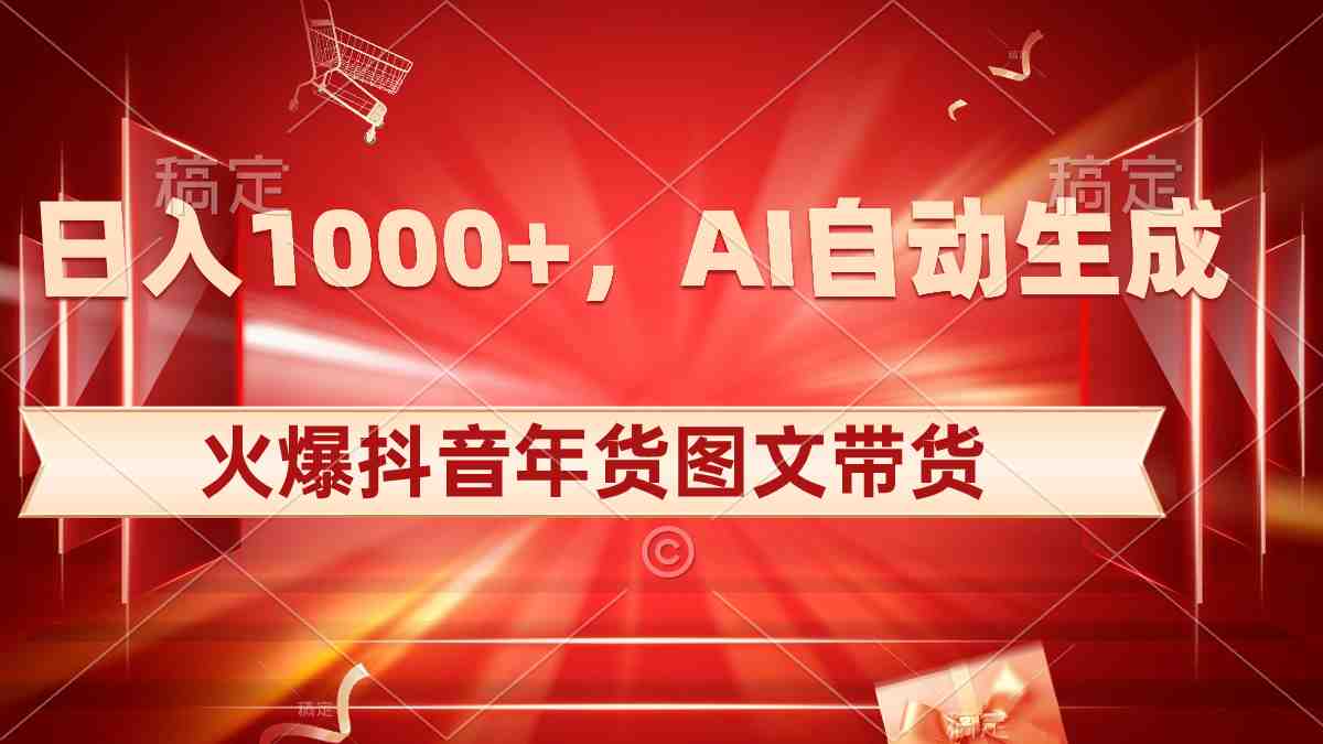 日入1000+火爆抖音年货图文带货,AI自动生成自己的年货原创图文 日入1000+火爆抖音年货图文带货,AI自动生成自己的年货原创图文