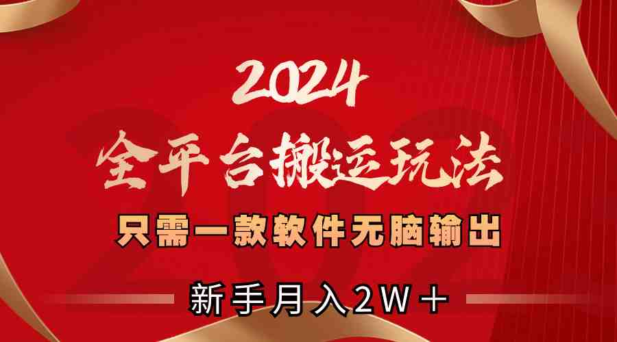 2024全平台搬运玩法,只需一款软件,无脑输出,新手也能月入2W+ 2024全平台搬运玩法,只需一款软件,无脑输出,新手也能月入2W+