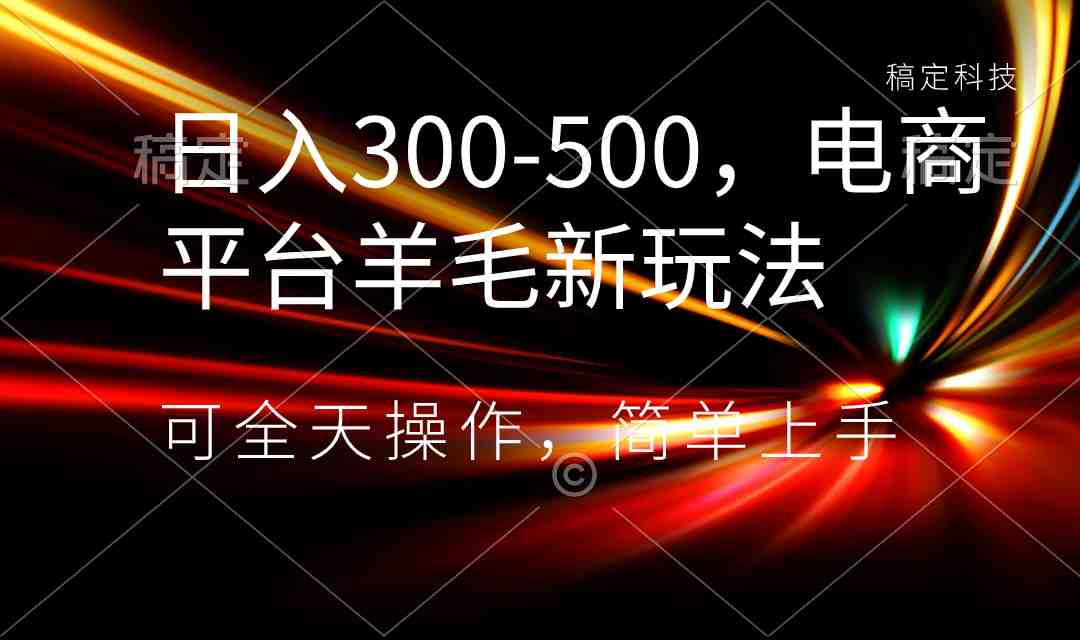 日入300-500,电商平台羊毛新玩法,可全天操作,简单上手 日入300-500,电商平台羊毛新玩法,可全天操作,简单上手
