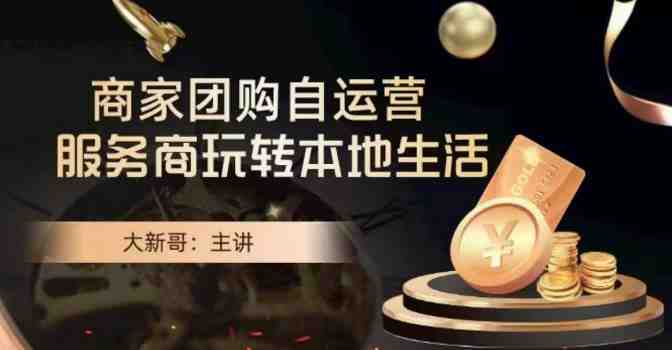 大新哥·商家团购自运营-玩转本地生活 大新哥·商家团购自运营-玩转本地生活
