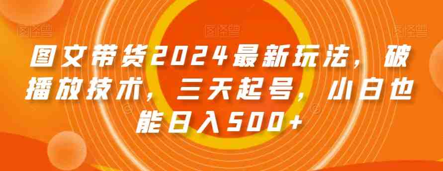 图文带货2024最新玩法,破播放技术,三天起号,小白也能日入500+【揭秘】 图文带货2024最新玩法,破播放技术,三天起号,小白也能日入500+【揭秘】